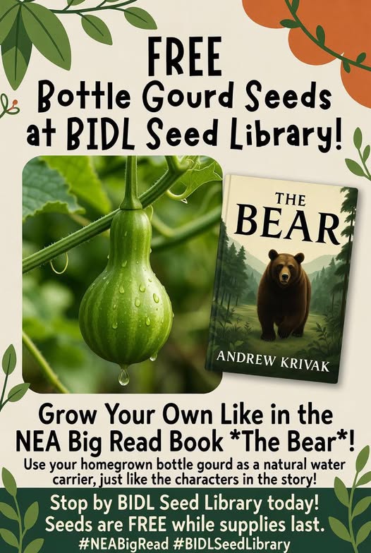 May be an image of text that says 'FREE BB Bottle Gourd Seeds at BIDL Seed Library! THE BEAR ANDREW ANDREWKRIVAK KRIVAK Grow Your Own Like in the NEA Big Read Book *The Bear* Use your homegrown bottle gourd as a natural water carrier, just like the characters in the story! Stop by BIDL Seed Library today! Seeds are FREE while supplies last. #NEABigRead #BIDLSeedLibrary'