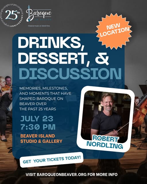 May be an image of drink and text that says '25 ابنام 25 Baroque Cilosskcalmusk.colarctme DRINKS, DESSERT, & DISCUSSION LOCATION NEW MEMORIES, MILESTONES, AND MOMENTS T HAVE SHAPED BAROQUE ON BEAVER OVER THE PAST 25 YEARS JULY 23 7:30 PM BEAVER ISLAND STUDIO & GALLERY ROBERT NORDLING GET YOUR TICKETS ! VISIT BAROQUEONBEAVER.ORG FOR MORE INFO'