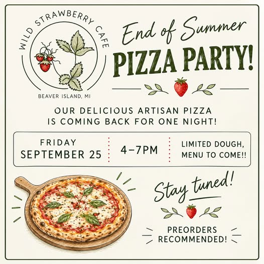 May be an image of pizza and text that says 'STRAWBERRY PHLD SAie End of Summer PIZZA PARTY! BEAVER ISLAND, MI OUR DELICIOUS ARTISAN PIZZA IS COMING BACK FOR ONE NIGHT! FRIDAY SEPTEMBER 25 4-7PM TO LIMITED DOUGH, MENU to COME!! Stay tuned! a PREORDERS RECOMMENDED!'